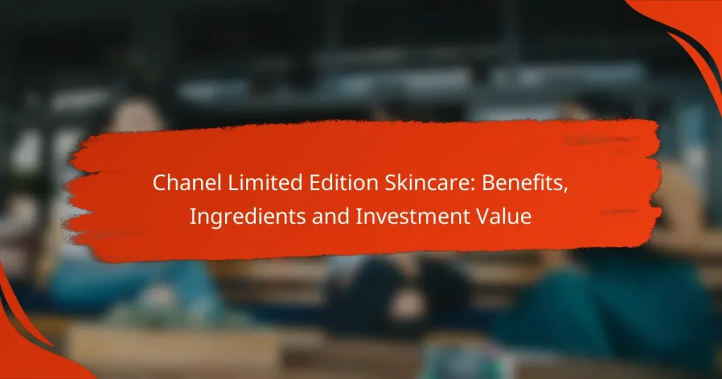 Chanel Limited Edition Skincare: Benefits, Ingredients and Investment Value