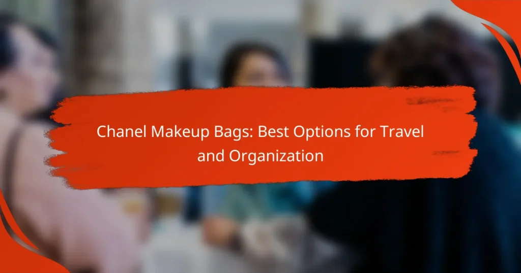 Chanel Makeup Bags: Best Options for Travel and Organization