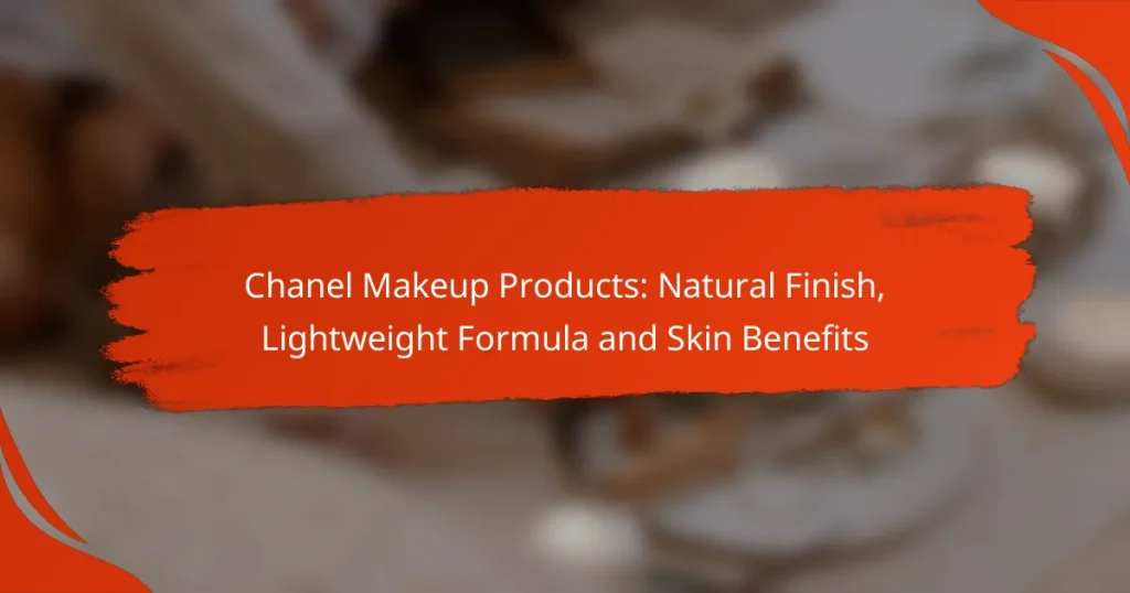 Chanel Makeup Products: Natural Finish, Lightweight Formula and Skin Benefits