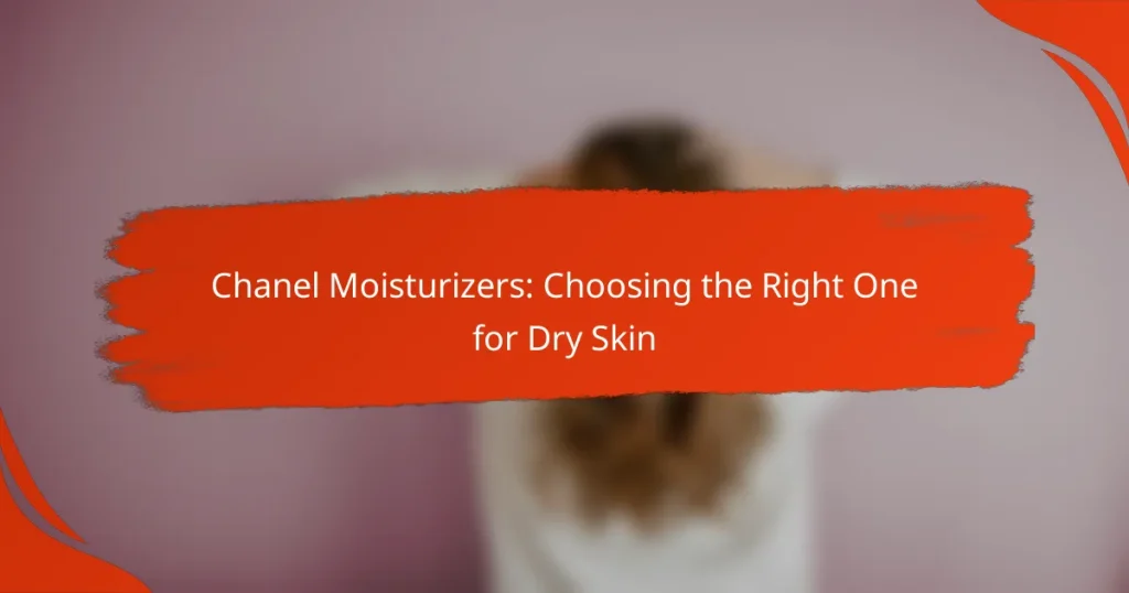 Chanel Moisturizers: Choosing the Right One for Dry Skin