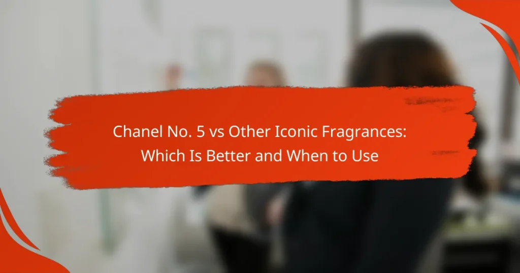 Chanel No. 5 vs Other Iconic Fragrances: Which Is Better and When to Use