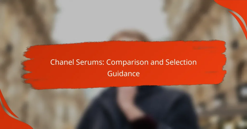 Chanel Serums: Comparison and Selection Guidance