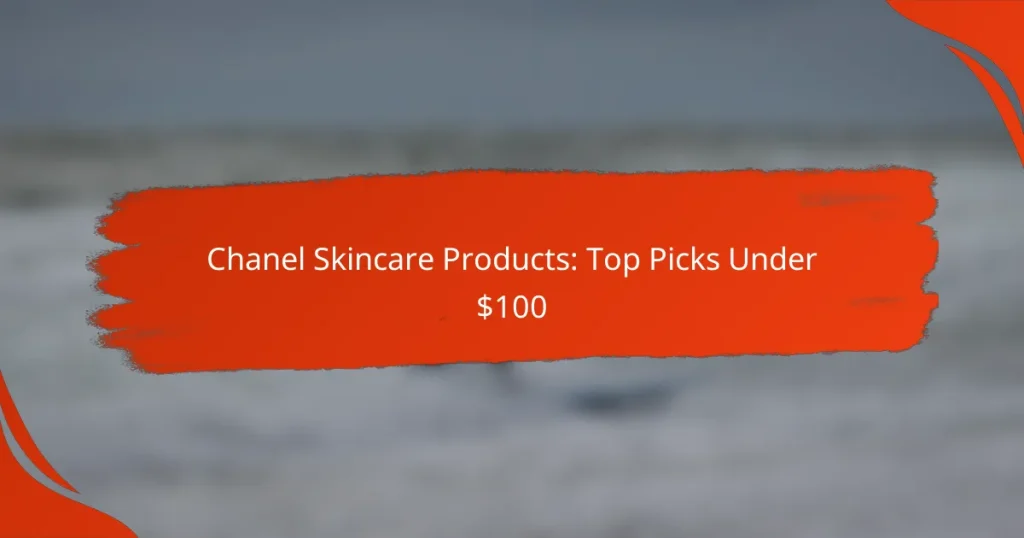 Chanel Skincare Products: Top Picks Under $100
