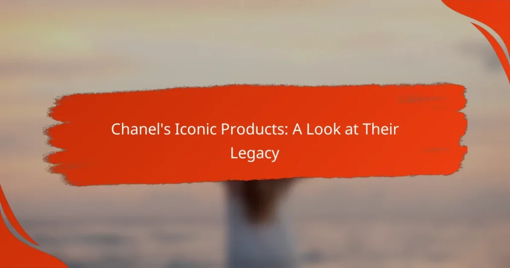 Chanel’s Iconic Products: A Look at Their Legacy