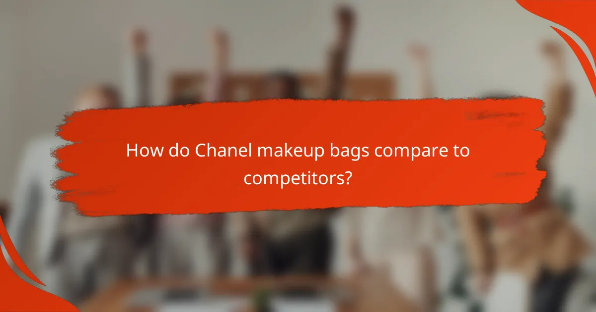 How do Chanel makeup bags compare to competitors?