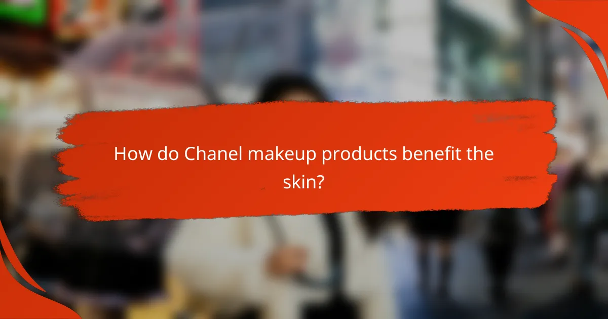 How do Chanel makeup products benefit the skin?
