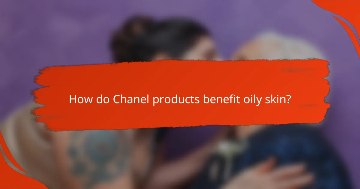 How do Chanel products benefit oily skin?