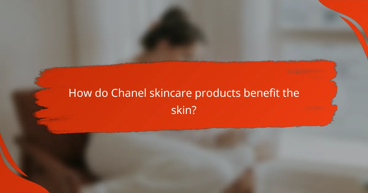 How do Chanel skincare products benefit the skin?