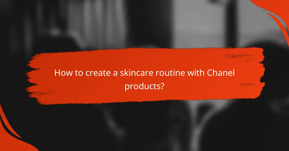 How to create a skincare routine with Chanel products?