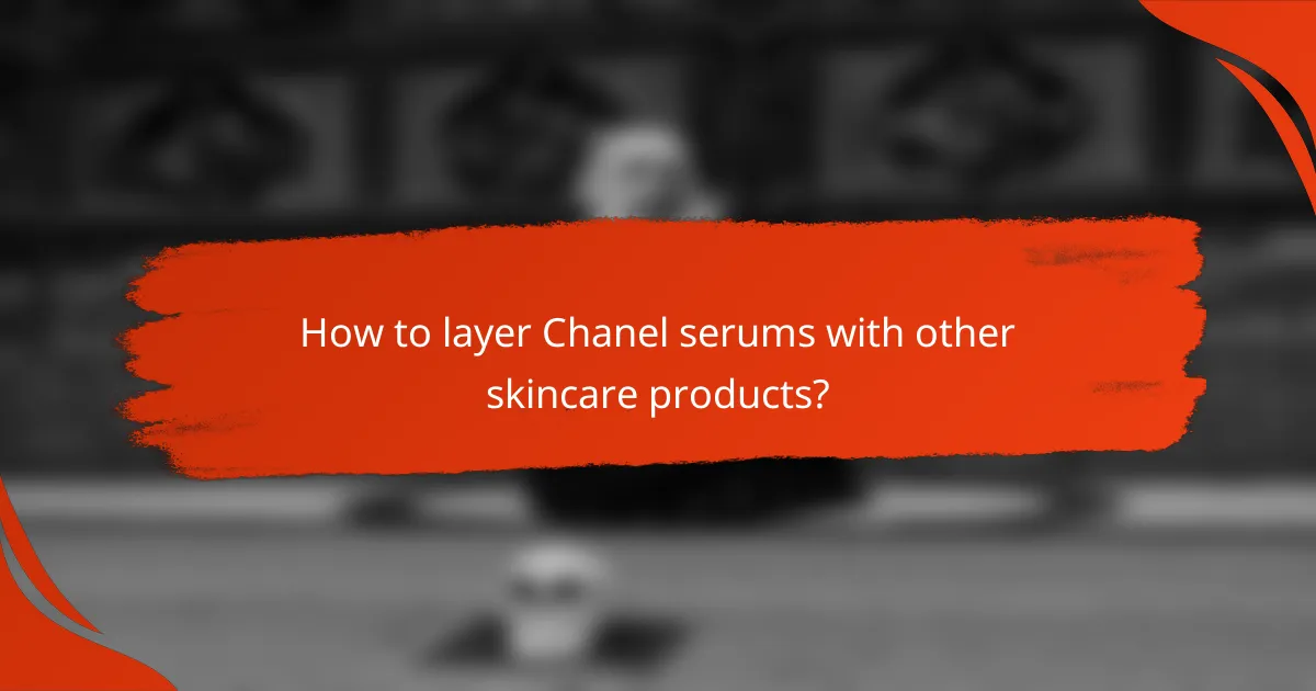 How to layer Chanel serums with other skincare products?