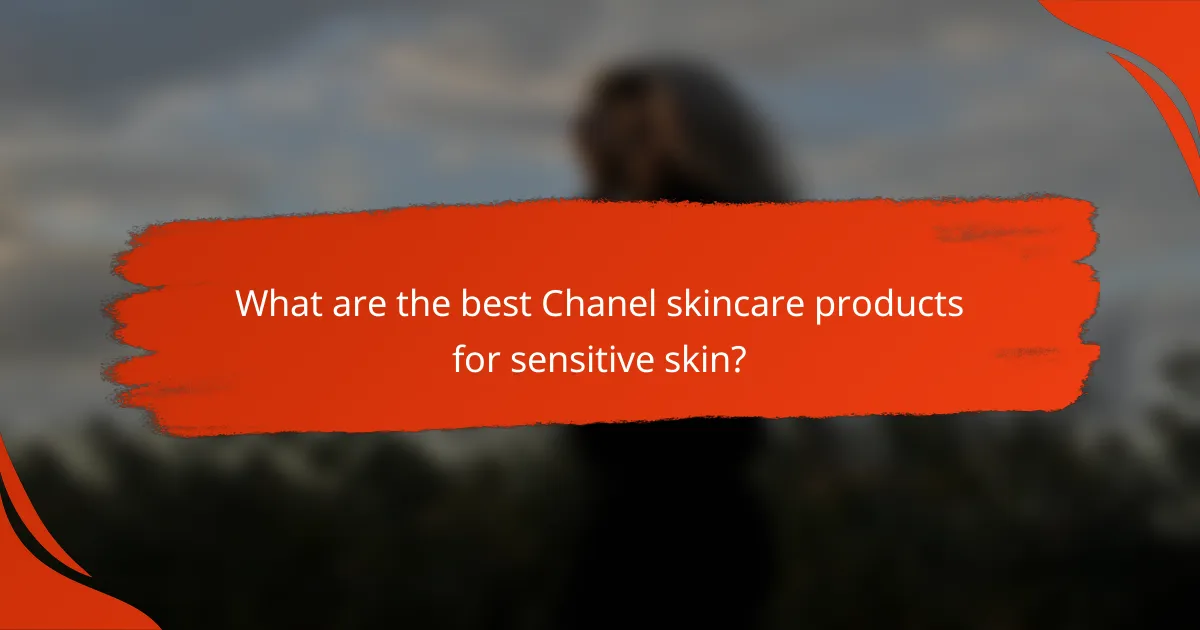 What are the best Chanel skincare products for sensitive skin?