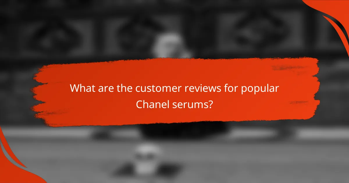 What are the customer reviews for popular Chanel serums?