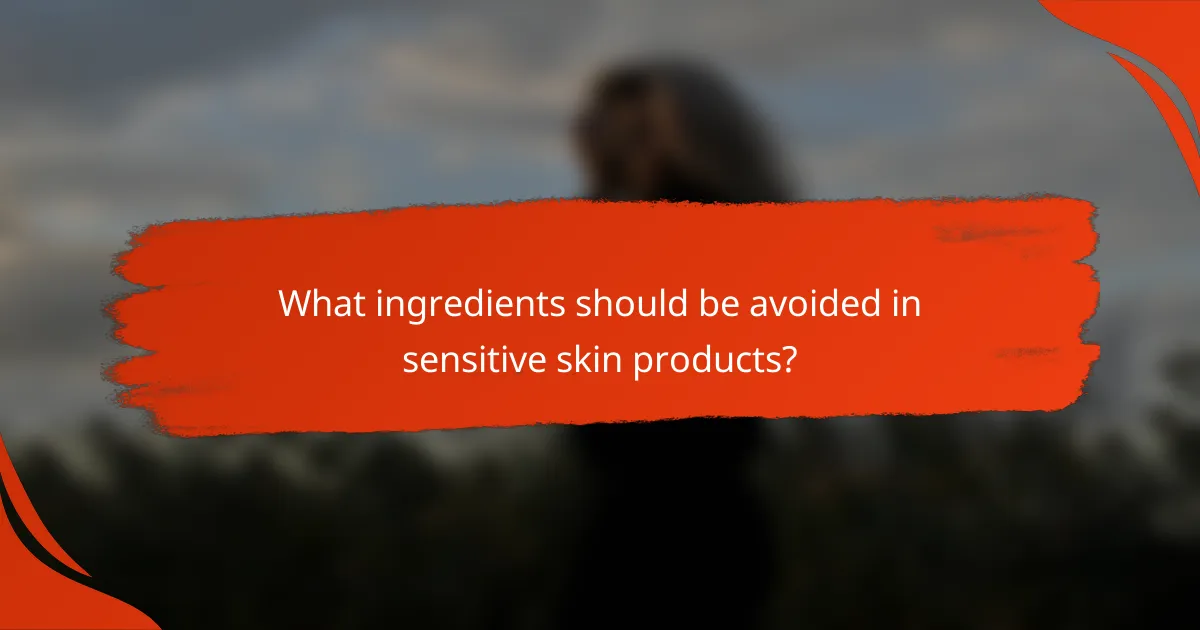 What ingredients should be avoided in sensitive skin products?