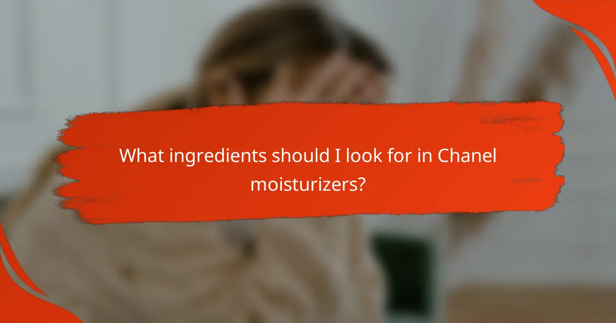 What ingredients should I look for in Chanel moisturizers?