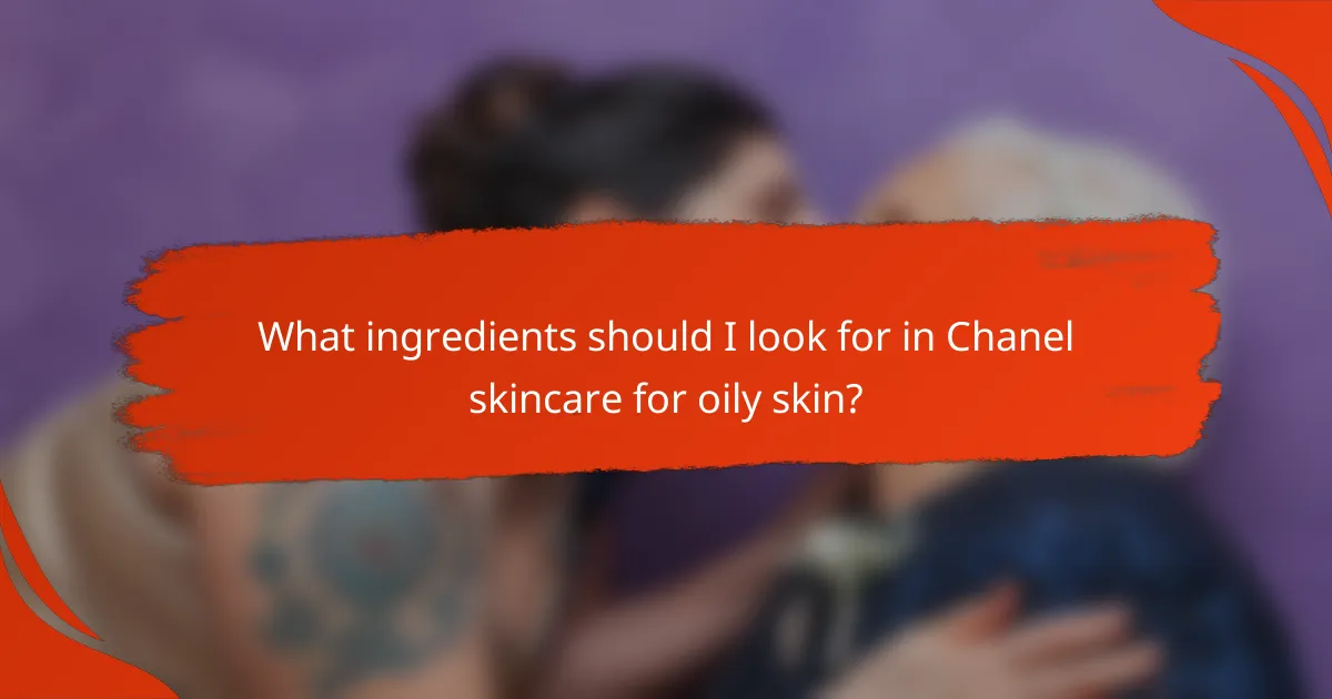 What ingredients should I look for in Chanel skincare for oily skin?