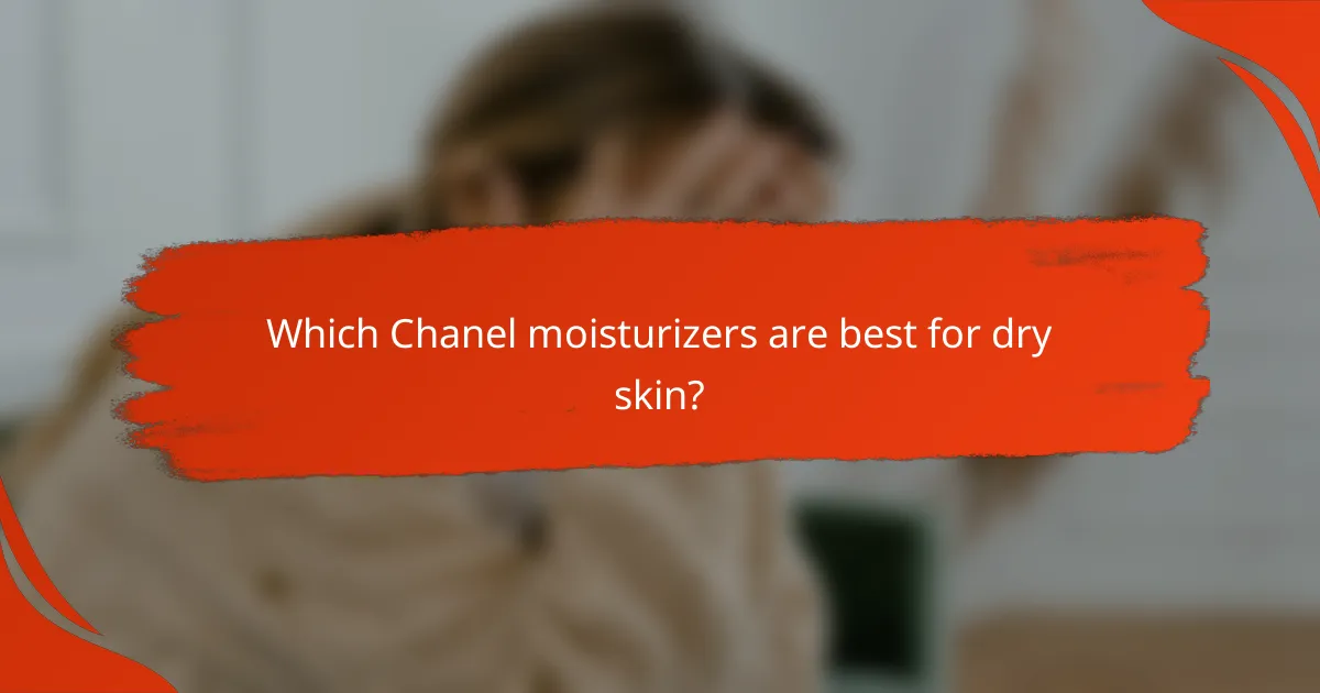 Which Chanel moisturizers are best for dry skin?